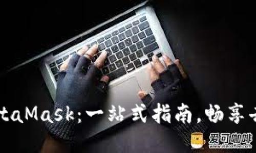 轻松安装MetaMask：一站式指南，畅享去中心化应用