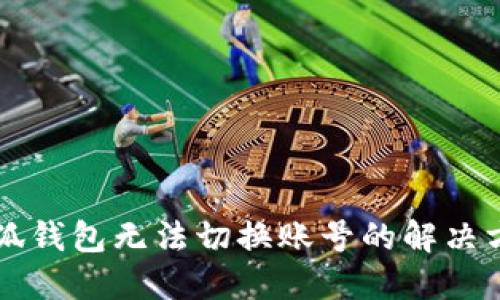 电脑版小狐钱包无法切换账号的解决方案与技巧