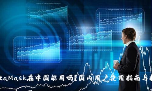 MetaMask在中国能用吗？国内用户使用指南与技巧