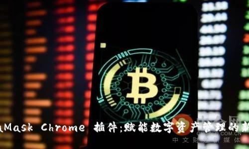 MetaMask Chrome 插件：赋能数字资产管理的新革命