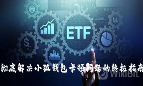 彻底解决小狐钱包卡顿问题的终极指南