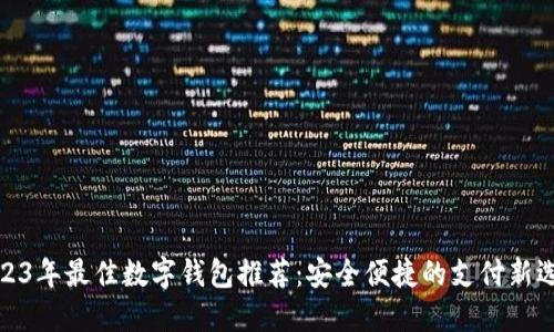 2023年最佳数字钱包推荐：安全便捷的支付新选择