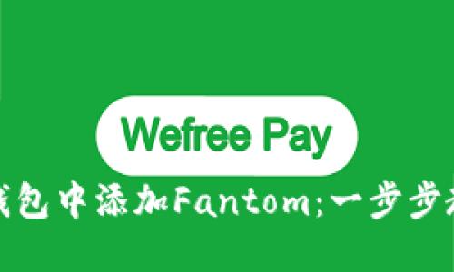 如何在小狐钱包中添加Fantom：一步步教你轻松操作