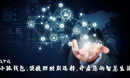 ara  
小狐钱包：便捷理财新选择，开启您的智慧生活