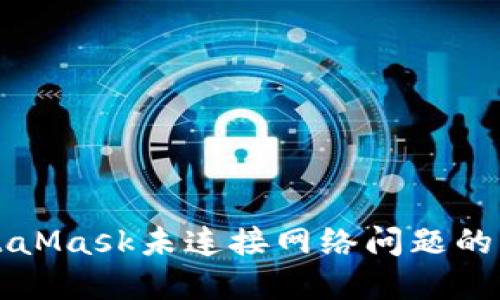 解决MetaMask未连接网络问题的终极指南
