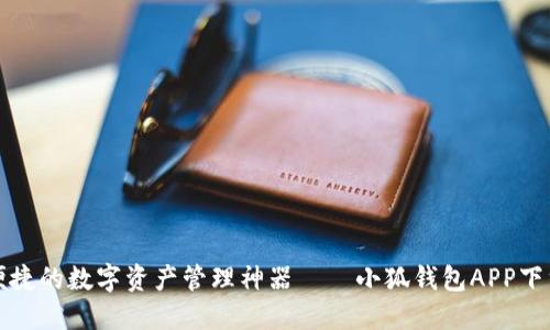 安全便捷的数字资产管理神器——小狐钱包APP下载指南
