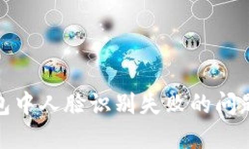 探索数字钱包中人脸识别失败的问题及解决方案