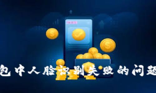 探索数字钱包中人脸识别失败的问题及解决方案