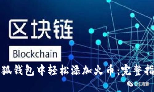 如何在小狐钱包中轻松添加火币：完整指南与技巧