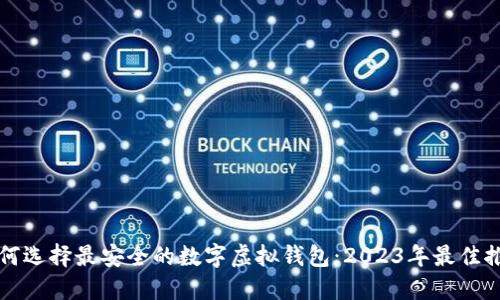 如何选择最安全的数字虚拟钱包：2023年最佳推荐
