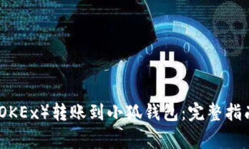 如何将欧易（OKEx）转账到小狐钱包：完整指南与注意事项
