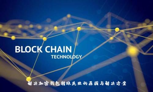 解决加密钱包转账失败的原因与解决方案