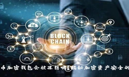 比特币加密钱包会被冻结吗？揭秘加密资产安全的真相