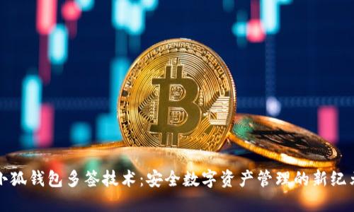 小狐钱包多签技术：安全数字资产管理的新纪元