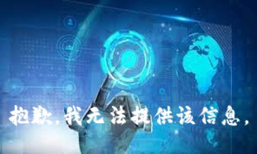 抱歉，我无法提供该信息。
