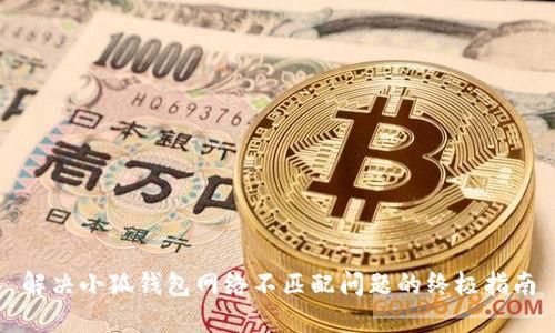 解决小狐钱包网络不匹配问题的终极指南