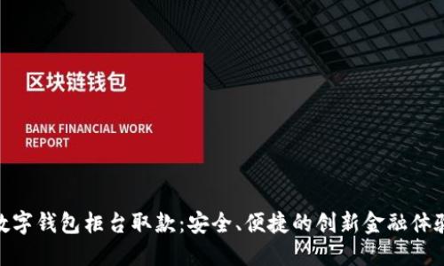 数字钱包柜台取款：安全、便捷的创新金融体验