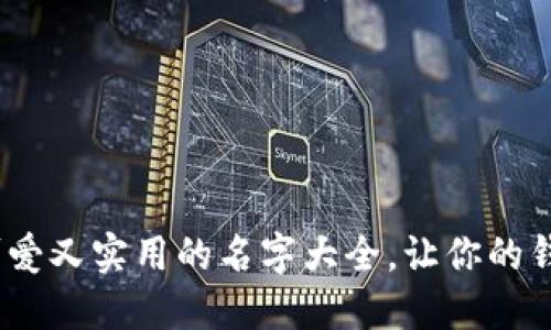 小狐钱包：可爱又实用的名字大全，让你的钱包与众不同