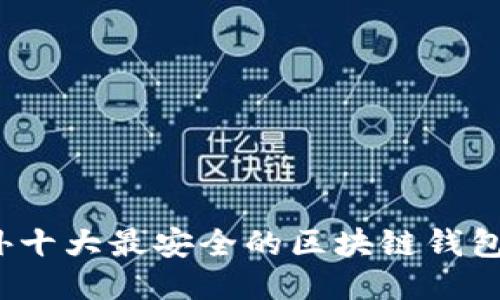2023年国外十大最安全的区块链钱包评测与推荐