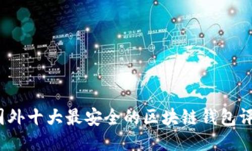 2023年国外十大最安全的区块链钱包评测与推荐