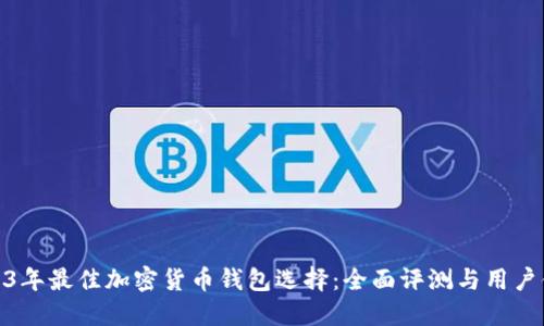2023年最佳加密货币钱包选择：全面评测与用户体验