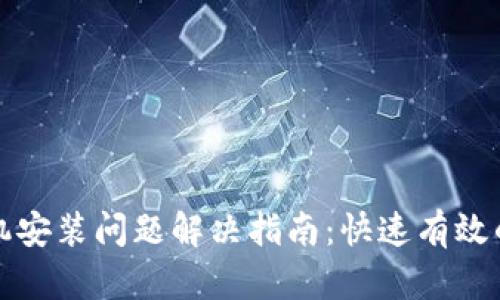小狐钱包手机安装问题解决指南：快速有效的方法与技巧