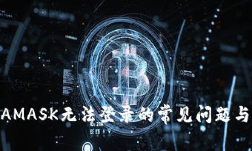 解决METAMASK无法登录的常见问题与解决方案