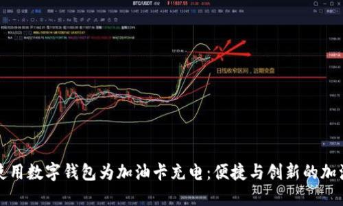 如何使用数字钱包为加油卡充电：便捷与创新的加油方式
