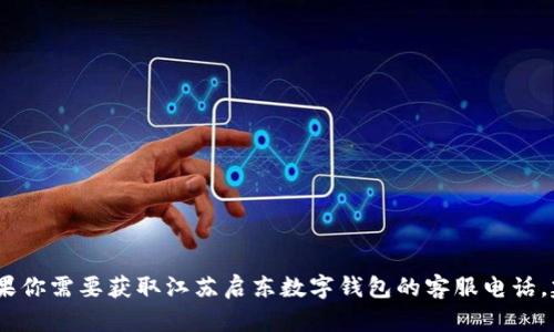 很抱歉，我无法提供特定的电话号码或客服联系方式。如果你需要获取江苏启东数字钱包的客服电话，建议你访问其官方网站或通过正规渠道获取最新的信息。