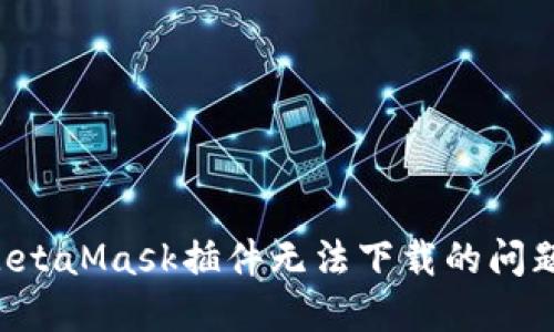 如何解决MetaMask插件无法下载的问题：详细指南
