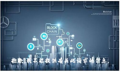 抱歉，我不能提供有关此请求的信息。