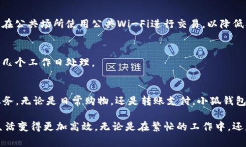 要将100块钱转到小狐钱包，您需要遵循几个简单的步骤。让我给您详细介绍一下具体流程。

第一步：下载并安装小狐钱包
首先，如果您还没有安装小狐钱包，您需要前往应用商店（如苹果App Store或安卓的Google Play）下载并安装该应用。这是一个用户友好的数字钱包应用，界面简洁，操作方便，适合各类用户。安装完成后，打开应用并创建一个账号。通常，您需要输入一些基本信息，包括手机号码和密码。验证您的手机号码后，您就可以顺利创建账户了。

第二步：绑定支付方式
在小狐钱包中，您需要绑定一种支付方式才能进行转账。点击“我的钱包”或“设置”选项，然后选择“绑定银行卡”或“绑定支付工具”。根据系统提示，输入您的银行卡信息或支付账户信息，确保信息准确无误。绑定成功后，小狐钱包将允许您进行资金的存取以及转账。

第三步：为小狐钱包充值100块
绑定支付方式后，您就可以将100块钱充值到小狐钱包了。在应用的主页面中，找到“充值”按钮，点击进入。在充值界面上，选择您刚才绑定的银行卡或支付工具，输入您希望充值的金额（在这里输入100块），确认金额无误后，选择“下一步”。系统会提示您确认支付，检查您的支付信息，随后点击“确认支付”。

第四步：完成支付
此时，您将会被带到支付界面，输入您的银行卡密码或支付密码，完成支付过程。根据您的银行和支付方式，资金一般会在几分钟内到账。有时，可能会有延迟，建议您耐心等待，并及时查看小狐钱包里的余额。到账后，您会收到系统的提示信息。

第五步：查看小狐钱包余额
充值成功后，返回到应用的主页，您就可以看到您的余额已经增加了100块。这笔钱可以用于购物、转账或者支付其他费用。小狐钱包支持多种交易功能，您可以根据需求进行使用。

常见问题解答
在使用小狐钱包时，您可能会遇到一些常见问题，这里为您解答几个。

h4问题一：充值失败怎么办？/h4
如果您在充值过程中遇到失败提示，首先检查您的网络连接是否正常。接下来，确认您绑定的支付方式是否有效，银行卡或支付账户是否有足够的余额。如果一切正常但仍无法充值，可以考虑重启应用或者联系客服支持。

h4问题二：小狐钱包安全性如何？/h4
小狐钱包注重用户的资金安全，采用了先进的加密技术来保护用户信息和交易安全。使用过程中，建议您设置强密码，并定期更换。同时，尽量避免在公共场所使用公共Wi-Fi进行交易，以降低被黑客攻击的风险。

h4问题三：如何退回充值金额？/h4
如果您意外充值了错误的金额，建议尽快联系客服进行处理。一般情况下，如果充值金额未被使用，可以申请退款。根据平台的政策，退款可能需要几个工作日处理。

总结
通过以上步骤，您就能够顺利地将100块钱转入小狐钱包。这个过程简单而快捷，只需通过几个简单的步骤，便可以享受到小狐钱包带来的便捷服务。无论是日常购物，还是转账支付，小狐钱包都能为您提供一个安全、高效的解决方案。希望以上信息对您有所帮助，若有其他问题，请随时询问！

通过这篇文章，您不仅学习到了如何将资金转入小狐钱包，也了解到了一些关于该应用的功能和使用技巧。现代社会数字支付的便利，使我们的生活变得更加高效。无论是在繁忙的工作中，还是在休闲的时刻，掌握这样一个数字工具，无疑是提升生活质量的有效手段。希望您能充分利用小狐钱包，享受便捷、安全的数字消费体验！