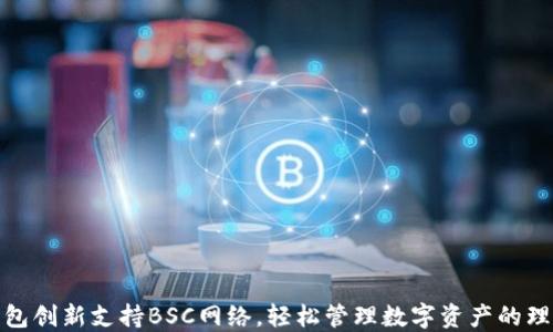 
小狐钱包创新支持BSC网络，轻松管理数字资产的理想选择