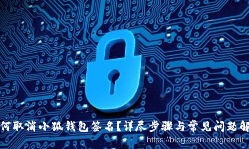 如何取消小狐钱包签名？详尽步骤与常见问题解答