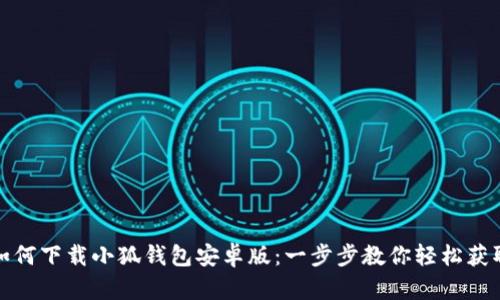 如何下载小狐钱包安卓版：一步步教你轻松获取