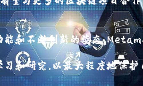 Metamask是一个广泛使用的加密货币钱包和去中心化应用（DApp）浏览器，支持以太坊及其兼容网络。虽然Metamask是一款由美国公司开发的产品，其实在中国也有很多用户在使用Metamask来管理他们的加密资产和参与去中心化金融（DeFi）等活动。

如果具体探讨Metamask的定位及其在中国的使用情况，可以从以下几个方面进行详细介绍。

什么是Metamask
Metamask是一款浏览器扩展和移动应用，其核心功能是充当以太坊区块链的“桥梁”。用户可以通过Metamask与去中心化应用（DApps）交互，进行加密货币的收发以及管理。在DeFi快速发展的今天，Metamask成为了用户与这一领域的重要入口。

Metamask的核心功能
Metamask的主要功能包括数字资产管理、与DApp的交互、Token交换等。用户可以轻松生成以太坊钱包地址，接收和发送各种ERC-20标准的代币。同时，Metamask还允许用户通过集成的交易所功能进行Token的快速交换，无需离开钱包界面。

Metamask在中国的使用现状
尽管中国的加密货币政策环境复杂，但Metamask在中国的用户群体依然庞大。很多华人开发者和投资者使用Metamask参与全球的加密生态，尤其是在NFT（非同质化代币）和DeFi领域，很多用户利用Metamask进行交易和资产管理。同时，由于Metamask的使用相对简单，用户通常可以在短时间内上手操作。

使用Metamask的步骤
对于新手用户来说，使用Metamask的步骤非常简单。首先，用户可以在浏览器的扩展商店或者手机应用商店下载安装Metamask。随后，用户需要创建一个新钱包，按照提示设置密码，并妥善保管助记词。
创建完成后，用户就可以通过Metamask访问各种去中心化的应用，如去中心化交易所、NFT市场等。在访问DApp时，用户只需连接Metamask并授权连接即可，操作便捷高效。

安全性问题
尽管Metamask提供了较高的安全性，但用户在使用过程中仍需保持警惕。建议用户启用设置中的附加安全选项，如使用硬件钱包，定期备份助记词，避免在公共网络中进行交易。同时，用户需谨慎对待钓鱼网站，确保在官方渠道下载和使用Metamask。

未来展望
随着区块链技术的发展，Metamask作为一个重要的工具，未来将会面临更大的机遇与挑战。随着DeFi和NFT市场的进一步发展，Metamask有望与更多的区块链项目合作，提供更丰富的功能。同时，针对用户需求的和安全性提升，也是Metamask团队努力的方向。

总结
总的来说，Metamask是一个功能强大且用户友好的加密钱包，尽管在中国的政策环境复杂，但其仍吸引了大量用户的参与。凭借其独特的功能和不断创新的姿态，Metamask将继续在全球区块链生态圈中扮演重要的角色。

通过上述各个方面的探讨，相信读者可以更深入地了解Metamask，以及其在中国的应用与前景。同时，建议所有用户在操作前进行充分的学习和研究，以最大程度地保护自己的资产安全。