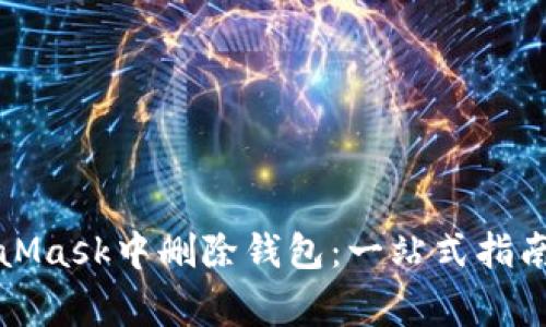 如何在MetaMask中删除钱包：一站式指南与注意事项