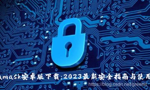 Metamask安卓版下载：2023最新安全指南与使用技巧