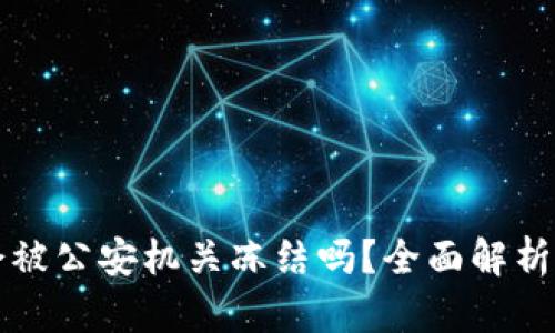 小狐钱包会被公安机关冻结吗？全面解析与风险提示