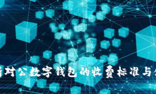 全面解析对公数字钱包的收费标准与使用价值