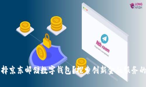 为什么选择京东邮储数字钱包？探索创新金融服务的独特优势