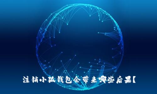 注销小狐钱包会带来哪些后果？