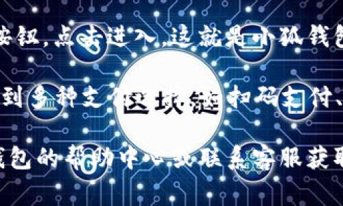 目前小狐钱包的支付页面通常位于其官方网站或移动应用的主界面。用户可以按照以下步骤找到支付页面：

1. **下载并安装小狐钱包应用**：如果你还没有安装，可以前往应用商店搜索“小狐钱包”，下载并安装。

2. **登录账号**：打开应用后，输入你的账号和密码进行登录。如果你是新用户，可以选择注册。

3. **主界面导航**：登录后，你会看到小狐钱包的主界面。在这里，通常会有几个功能按钮，如“钱包”“支付”“交易记录”等。

4. **点击支付按钮**：在主界面上找到“支付”按钮，点击进入。这就是小狐钱包的支付页面。

5. **选择支付类型**：在支付页面，你可能会看到多种支付选择，如扫码支付、转账、在线购物等。选择你需要的支付方式即可。

如果你在使用过程中遇到困难，建议查看小狐钱包的帮助中心或联系客服获取进一步的支持。