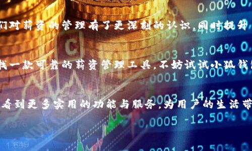 baioti小狐钱包惠用薪：你值得信赖的薪资管理工具/baioti  
小狐钱包, 惠用薪, 薪资管理, 个人财务/guanjianci  

引言  
在现代社会中，个人财务管理越来越重要。尤其是薪资管理，更是人们日常生活中的一项核心内容。而小狐钱包的惠用薪服务，成为了许多用户眼中的“新宠”。那么，小狐钱包惠用薪究竟是否靠谱呢？今天，我们就来深入分析这个问题。  

什么是小狐钱包惠用薪？  
小狐钱包惠用薪是一款专注于薪资管理的工具，通过智能化的方式帮助用户高效处理和管理工资。在这个平台上，用户可以清楚地看到月薪、扣税等各项数据，进而更好地规划自己的财务。  

独特卖点  
小狐钱包惠用薪的独特卖点在于其对于薪资管理的创新思路。它不仅仅是一个单纯的工资计算器，而是一个集薪资计算、财务规划、消费建议于一体的综合性工具。这一功能使得用户可以在发薪之后，迅速洞察自己的资产状况，从而做出更加明智的消费决策。此外，惠用薪还提供个性化的财务建议，帮助用户规划未来的发展。  

安全性和可靠性  
人们在选择任何财务工具时，安全性都是首要考虑的因素。小狐钱包惠用薪致力于为用户提供安全可靠的数据保护机制，采用加密技术确保所有的财务信息不被泄露。从用户反馈来看，平台的安全性能获得了较高的评价。用户在使用过程中，能够感受到信息安全带来的安心，无需担心个人数据被滥用的风险。  

用户体验  
小狐钱包惠用薪在用户体验方面也下了很大功夫。其界面设计，用户即使是第一次使用也能迅速上手。操作流程流畅，不会出现卡顿现象，用户能够在短时间内完成自己的薪资管理。与此同时，平台还提供了24小时在线客服服务，帮助用户解决在使用过程中遇到的任何问题。这样的服务让用户感受到尊重与关心。  

如何使用小狐钱包惠用薪？  
使用小狐钱包惠用薪非常简单。首先，用户需要在应用商店下载并安装小狐钱包，然后注册账号。注册过程非常简便，只需提供一些基本信息。完成注册后，用户可以按照平台的提示，将自己的薪资信息录入系统。接下来，小狐钱包就会为用户生成一个专属的财务管理方案。在这个过程中，用户还可以根据自己的需要，自定义各种设置，比如预算提醒、消费分析等，进一步提高使用效果。  

与同类产品的对比  
市面上有许多薪资管理工具，但小狐钱包惠用薪凭借其独特的定位和全面的功能，脱颖而出。与其他产品相比，小狐钱包的财务建议更加个性化，能够根据用户的消费习惯提供量身定制的解决方案。此外，许多同类产品缺乏用户支持服务，而小狐钱包在这方面做得非常不错，真正为用户提供了完整的使用体验。  

真实用户反馈  
用户的使用反馈，是衡量一个产品靠谱与否的重要标准。通过对目前使用小狐钱包惠用薪用户的采访，我们了解到，大部分用户对其表示满意。许多人表示，这款工具让他们对薪资的管理有了更深刻的认识，同时提升了他们的理财能力。尤其是在自动记账和数据分析方面，用户们给予了高度评价。  

总结  
综上所述，小狐钱包惠用薪无疑是一款值得信赖的薪资管理工具。它在功能设计、安全性、用户体验等方面都表现出了较高的水准，满足了大众用户的需求。如果你正在寻找一款可靠的薪资管理工具，不妨试试小狐钱包惠用薪。通过这个平台，你不仅能够更好地管理自己的工资，还能帮助自己在财务方面实现更大的突破。  

未来展望  
随着科技的发展，个人财务管理也将逐渐向智能化、个性化方向转变。小狐钱包惠用薪作为这一领域的佼佼者，必然会不断创新进步，给予用户更多的惊喜。未来，我们期待看到更多实用的功能与服务，为用户的生活带来便利与快乐。  

无论你是年轻白领，还是家庭主妇，合理管理薪资与个人财务都是非常重要的。让我们一起搭乘小狐钱包惠用薪这艘“财务快船”，向更加美好的未来进发！