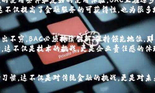 真正的数字钱包BAC：颠覆传统支付方式的创新解决方案  
数字钱包, BAC, 电子支付, 区块链技术/guanjianci  

引言  
在这个信息化和数字化飞速发展的时代，传统支付方式逐渐被新的支付手段所取代。作为时代的产物，真正的数字钱包BAC应运而生，承载着便捷、安全的金融交易新理念，为大众提供了革命性的金融体验。  

数字钱包的兴起  
数字钱包，顾名思义，是一种以数字形式存在的支付工具。与传统钱包不同，它不需要携带纸币和硬币，而是通过互联网完成一系列交易。人们越来越倾向于使用数字钱包来简化支付流程，无论是在商场、餐馆还是在线购物，数字钱包都逐渐成为支付的新宠。  
BAC数字钱包的崛起，不仅是满足了用户日益增长的智能支付需求，更是推动了金融科技的革新。它结合了区块链技术，确保交易的安全性和透明性，这也是BAC引人注目的独特卖点。  

BAC数字钱包的核心优势  
在众多数字钱包产品中，BAC凭借其独特的技术架构和用户体验脱颖而出。首先，BAC数字钱包为用户提供了高度安全的环境。通过使用先进的加密技术和多重身份验证机制，用户的个人信息及资金安全都得到了有效保障。  
其次，BAC数字钱包灵活的兼容性使得用户可以轻松实现多种支付方式，包括在线购物、跨境支付以及实体店消费。这种灵活性满足了不同用户群体的需求，无论是个人用户还是商家用户，都能够从BAC钱包中找到适合自己的使用场景。  
再者，BAC还提供了实时的交易跟踪功能。用户可以随时查看自己的交易记录与余额变化，这种透明度强化了用户对钱包的信任感。此外，BAC还具有低费用的特点，相比于其他支付工具，BAC的交易手续费更具竞争力。  

区块链赋能BAC数字钱包  
区块链技术是BAC数字钱包得以成功运作的重要支柱。区块链的去中心化特点使得所有交易记录都被分布式存储在全球多个节点上，确保了数据的安全性和无法篡改性。用户不再需要依赖传统的金融机构来审核和处理交易，这大大提高了交易的效率。  
而BAC的智能合约功能，则允许用户在无需中介的情况下自动执行合约条款，这简单而高效的方式，为用户提供了前所未有的便利。这使得BAC不仅限于日常支付，也可以用于诸如储蓄、投资等多元化的金融组合。  

用户体验的优先考量  
在数字钱包领域，用户体验至关重要。BAC在设计之初，就将用户体验放在首位。简洁直观的界面设计，让用户可以一目了然地进行各种操作。无论是新手用户还是资深用户，都能快速上手，减少了学习成本。  
此外，BAC还加入了个性化推荐功能，根据用户的交易习惯和偏好，推荐适合的金融产品和服务。这种以用户为中心的设计理念，使得每一个用户都能享受到量身定制的服务。  

BAC如何实现金融普惠  
BAC不仅希望服务财富一代，也致力于推动金融普惠，帮助更多的人群实现便捷的金融服务。通过其低门槛的使用条件和友好的使用体验，BAC正在逐步打破传统金融体制对普通用户的限制。  
例如，为了帮助无银行账户的人士，BAC提供了无须繁琐身份认证的简易注册通道，实现便捷的数字支付。这不仅提高了金融服务的可获得性，也为很多地方的经济活动提供了活力。  

未来展望与挑战  
尽管BAC数字钱包在技术与服务上表现突出，但未来仍面临诸多挑战。市场竞争日益激烈，各类数字钱包层出不穷。BAC必须持续创新，保持领先地位，那些能为用户带来价值的新功能将成为BAC持续发展的关键。  
此外，随着用户对数据隐私和安全性的关注日益加深，BAC需要不断提升其安全性，增强用户对平台的信心。这不仅是技术的挑战，更是企业责任感的体现。  

结语  
真正的数字钱包BAC，以其创新的设计理念、安全的交易环境和优越的用户体验，正在深刻影响我们的支付习惯。这不仅是对传统金融的挑战，更是对未来金融生态的探索。随着技术的不断进步，BAC数字钱包必将为我们带来更多惊喜，让我们拭目以待。  