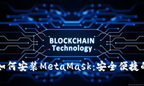 一步一步教你如何安装MetaMask：安全便捷的数字货币钱包