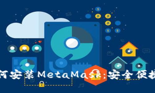 一步一步教你如何安装MetaMask：安全便捷的数字货币钱包