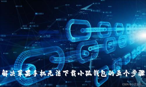 解决苹果手机无法下载小狐钱包的五个步骤