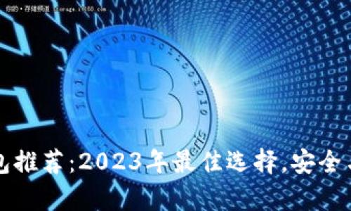 区块链钱包推荐：2023年最佳选择，安全与便捷并存