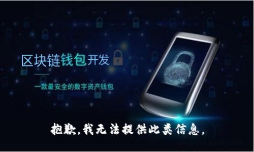抱歉，我无法提供此类信息。